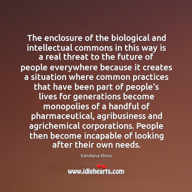 The enclosure of the biological and intellectual commons in this way is Vandana Shiva Picture Quote