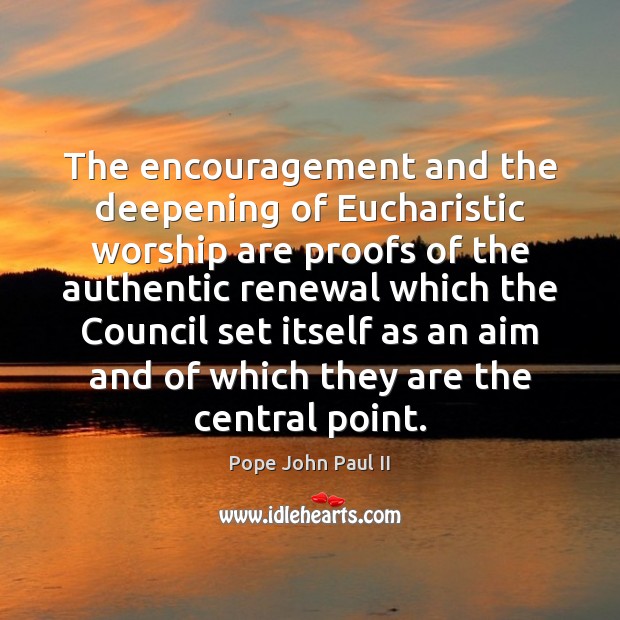 The encouragement and the deepening of Eucharistic worship are proofs of the Pope John Paul II Picture Quote
