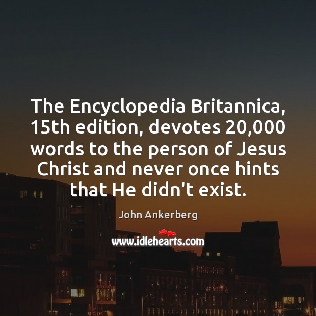 The Encyclopedia Britannica, 15th edition, devotes 20,000 words to the person of Jesus John Ankerberg Picture Quote