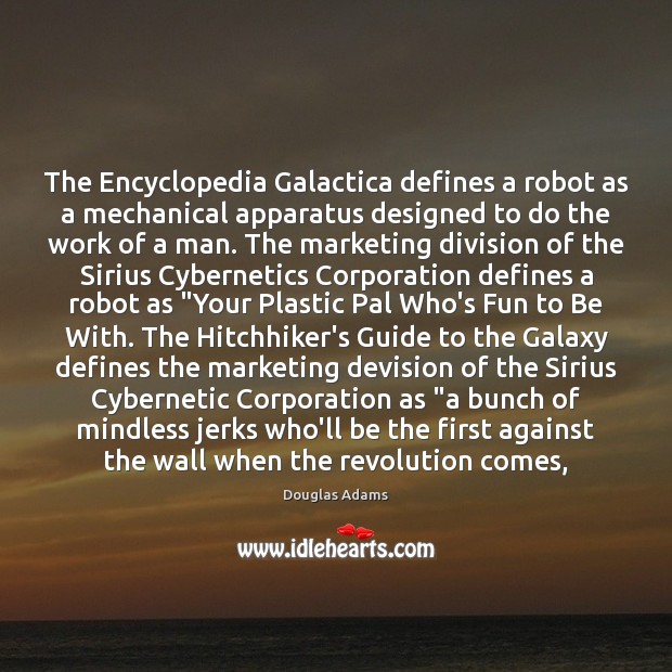 The Encyclopedia Galactica defines a robot as a mechanical apparatus designed to Douglas Adams Picture Quote