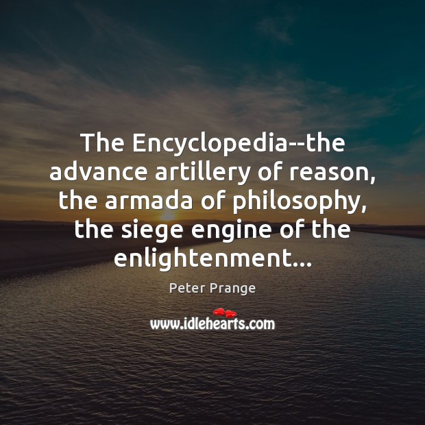 The Encyclopedia–the advance artillery of reason, the armada of philosophy, the siege Peter Prange Picture Quote