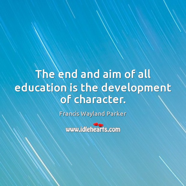 The end and aim of all education is the development of character. Francis Wayland Parker Picture Quote