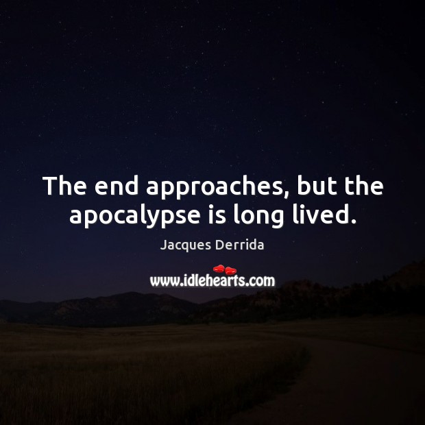 The end approaches, but the apocalypse is long lived. Jacques Derrida Picture Quote