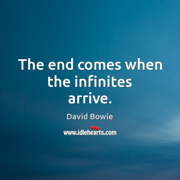 The end comes when the infinites arrive. David Bowie Picture Quote