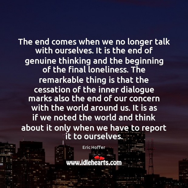 The end comes when we no longer talk with ourselves. It is Eric Hoffer Picture Quote