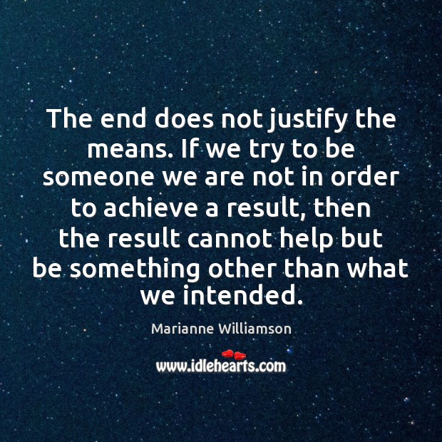 The end does not justify the means. If we try to be Marianne Williamson Picture Quote