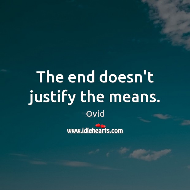 The end doesn’t justify the means. Ovid Picture Quote
