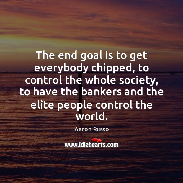 The end goal is to get everybody chipped, to control the whole Image