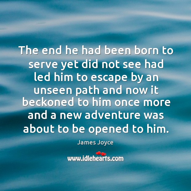 The end he had been born to serve yet did not see James Joyce Picture Quote