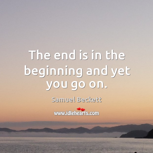 The end is in the beginning and yet you go on. Samuel Beckett Picture Quote