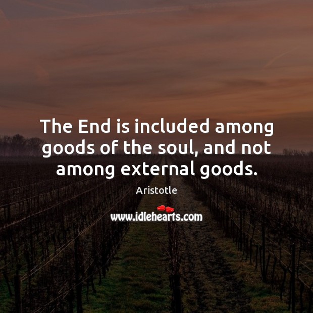 The End is included among goods of the soul, and not among external goods. Aristotle Picture Quote