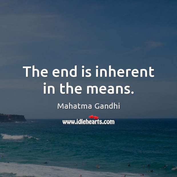 The end is inherent in the means. Image