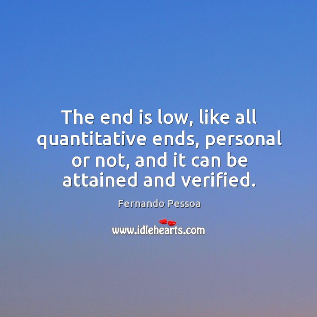 The end is low, like all quantitative ends, personal or not, and Fernando Pessoa Picture Quote