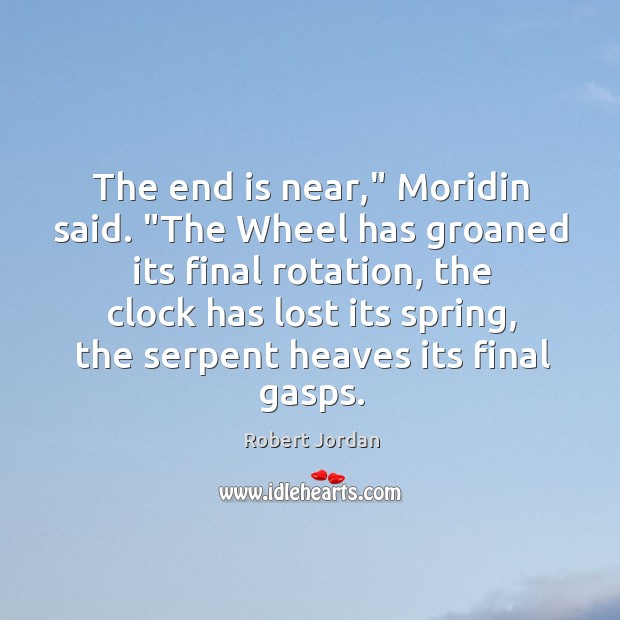 The end is near,” Moridin said. “The Wheel has groaned its final Image
