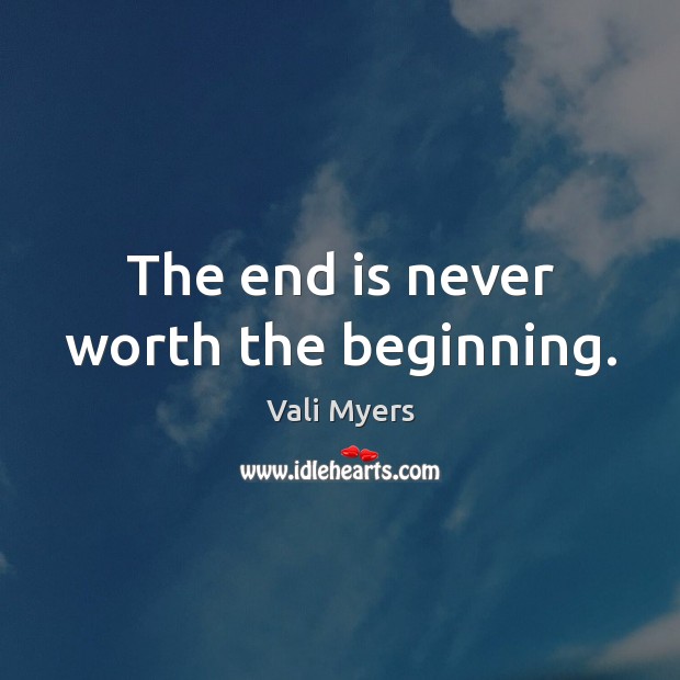 The end is never worth the beginning. Image