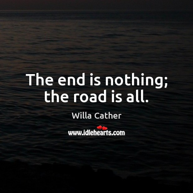 The end is nothing; the road is all. Willa Cather Picture Quote