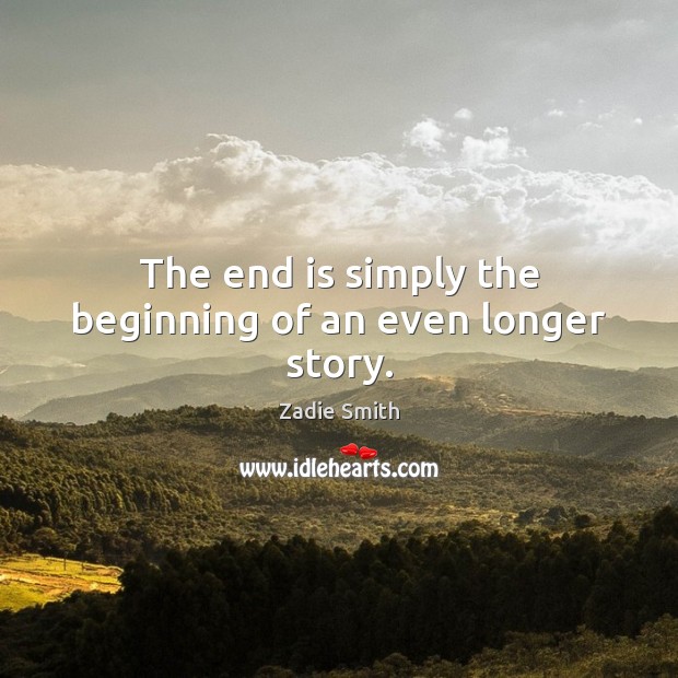 The end is simply the beginning of an even longer story. Zadie Smith Picture Quote