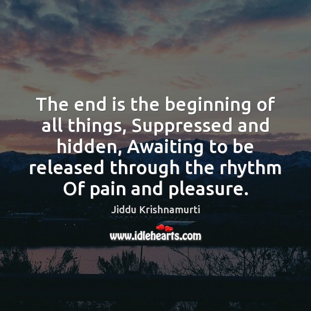 The end is the beginning of all things, Suppressed and hidden, Awaiting Jiddu Krishnamurti Picture Quote
