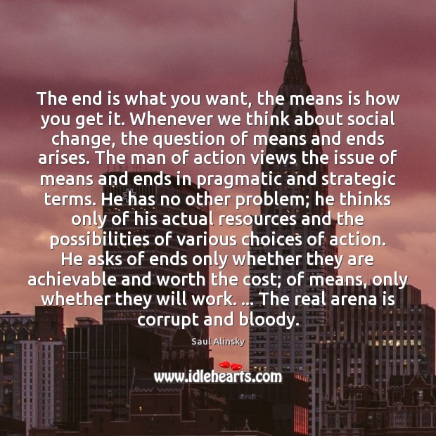 The end is what you want, the means is how you get Saul Alinsky Picture Quote