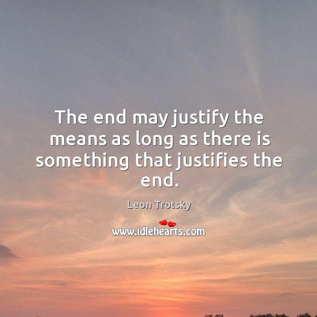 The end may justify the means as long as there is something that justifies the end. Image
