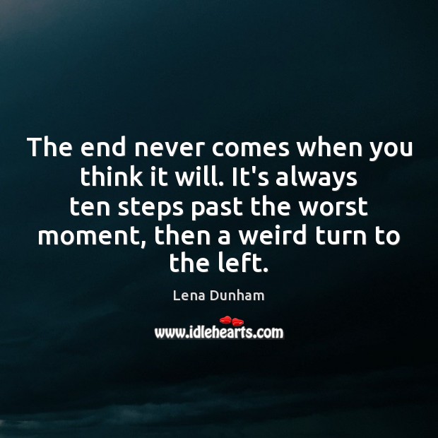 The end never comes when you think it will. It’s always ten Lena Dunham Picture Quote