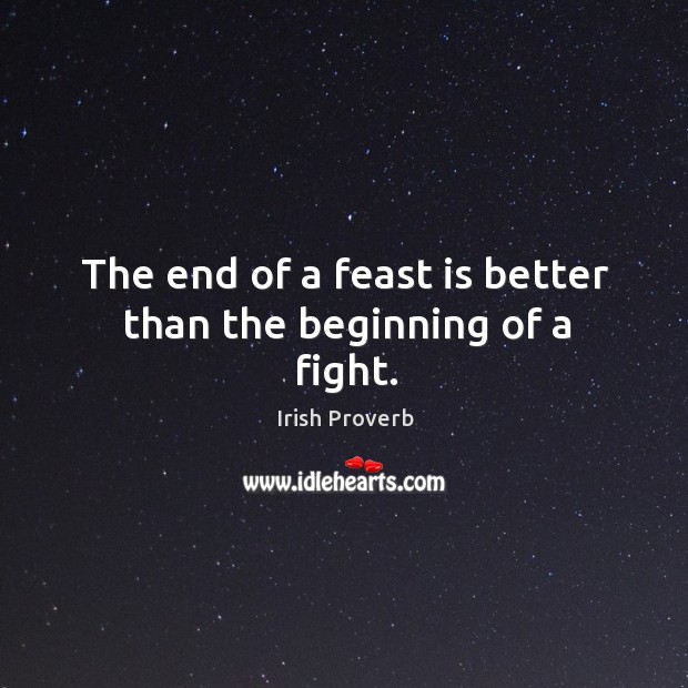 The end of a feast is better than the beginning of a fight. Irish Proverbs Image