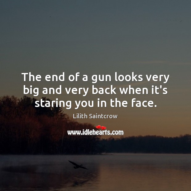The end of a gun looks very big and very back when it’s staring you in the face. Lilith Saintcrow Picture Quote