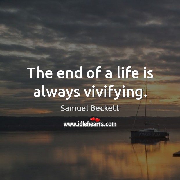 The end of a life is always vivifying. Samuel Beckett Picture Quote