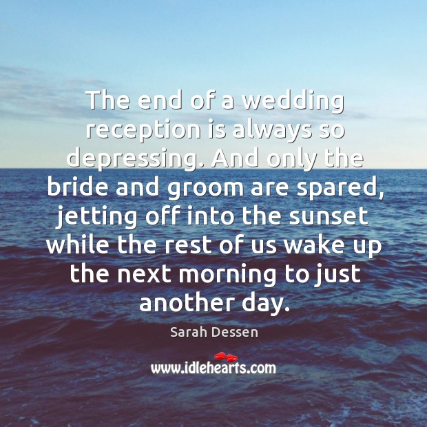 The end of a wedding reception is always so depressing. And only Sarah Dessen Picture Quote
