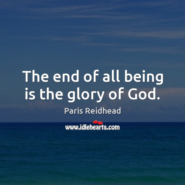 The end of all being is the glory of God. Paris Reidhead Picture Quote