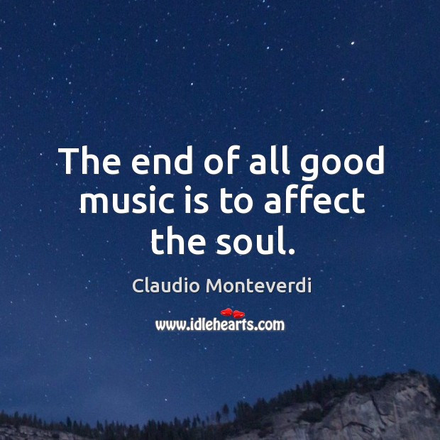 The end of all good music is to affect the soul. Claudio Monteverdi Picture Quote
