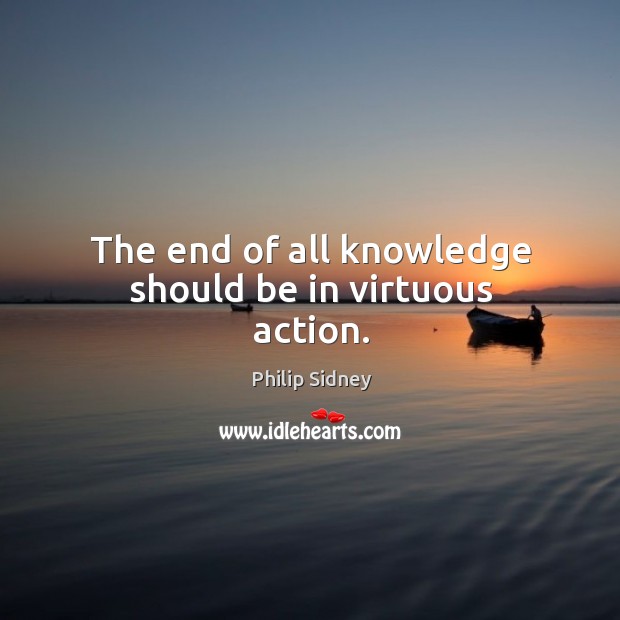 The end of all knowledge should be in virtuous action. Philip Sidney Picture Quote