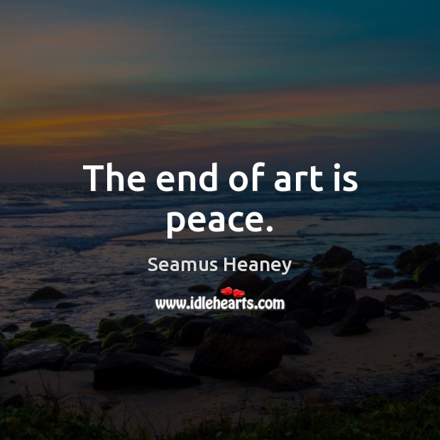 The end of art is peace. Seamus Heaney Picture Quote