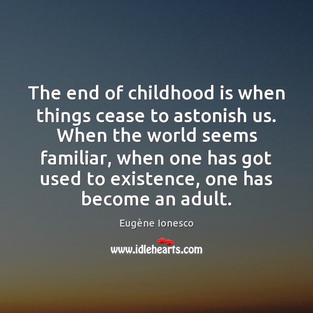 The end of childhood is when things cease to astonish us. When Eugène Ionesco Picture Quote
