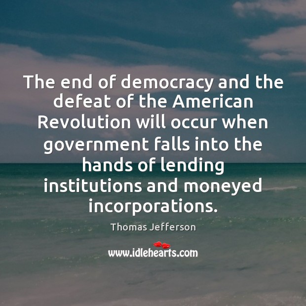 The end of democracy and the defeat of the American Revolution will Thomas Jefferson Picture Quote