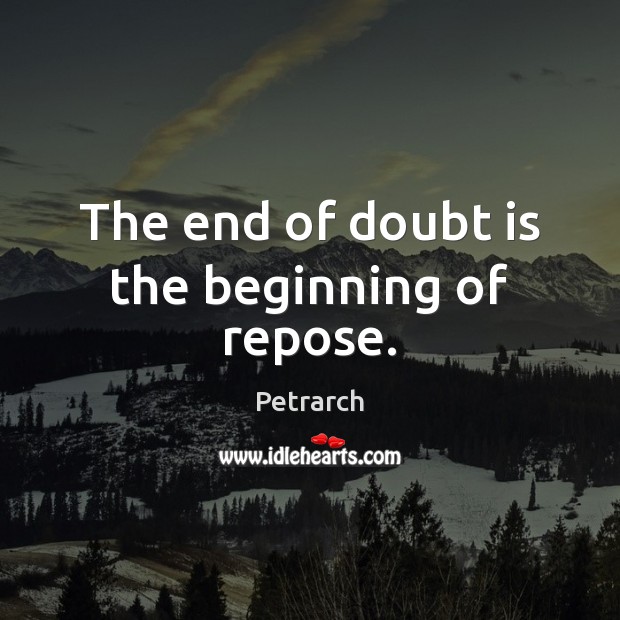 The end of doubt is the beginning of repose. Petrarch Picture Quote