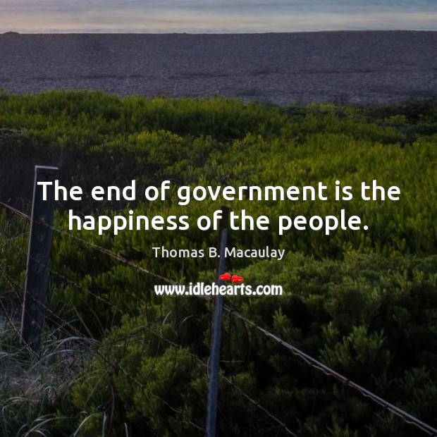 The end of government is the happiness of the people. Thomas B. Macaulay Picture Quote