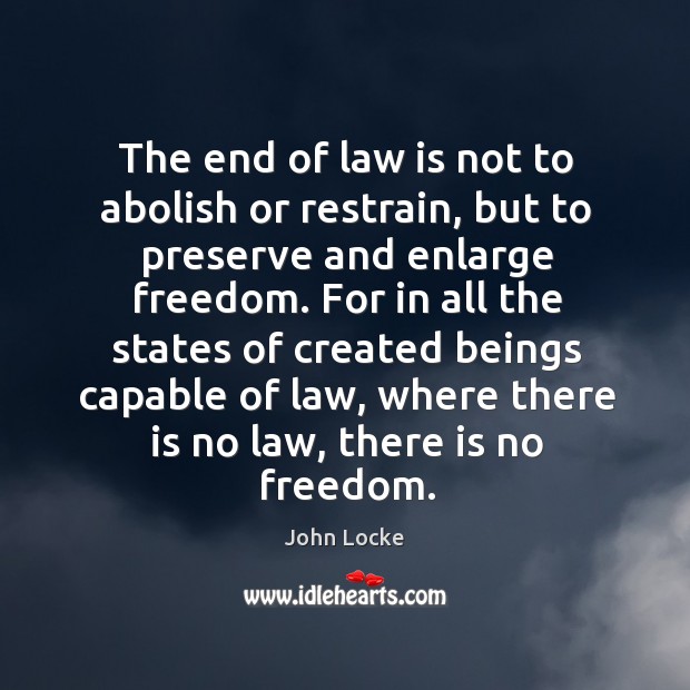 The end of law is not to abolish or restrain, but to preserve and enlarge freedom. John Locke Picture Quote