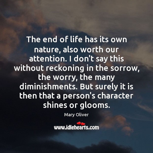 The end of life has its own nature, also worth our attention. Mary Oliver Picture Quote