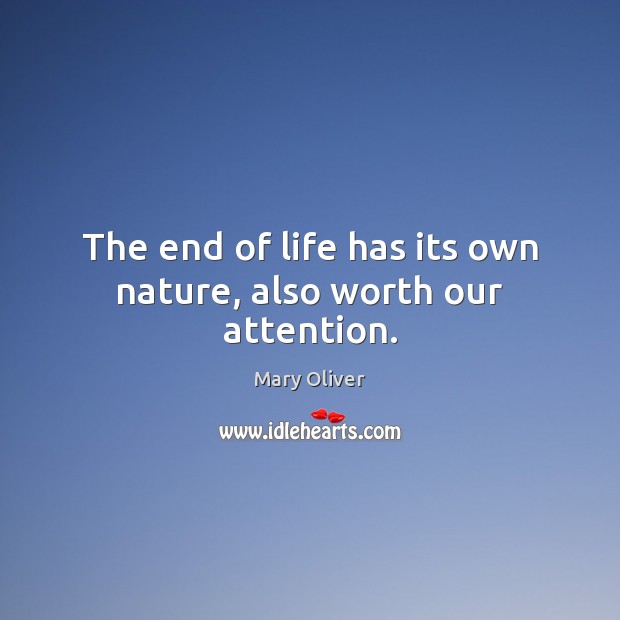 The end of life has its own nature, also worth our attention. Mary Oliver Picture Quote