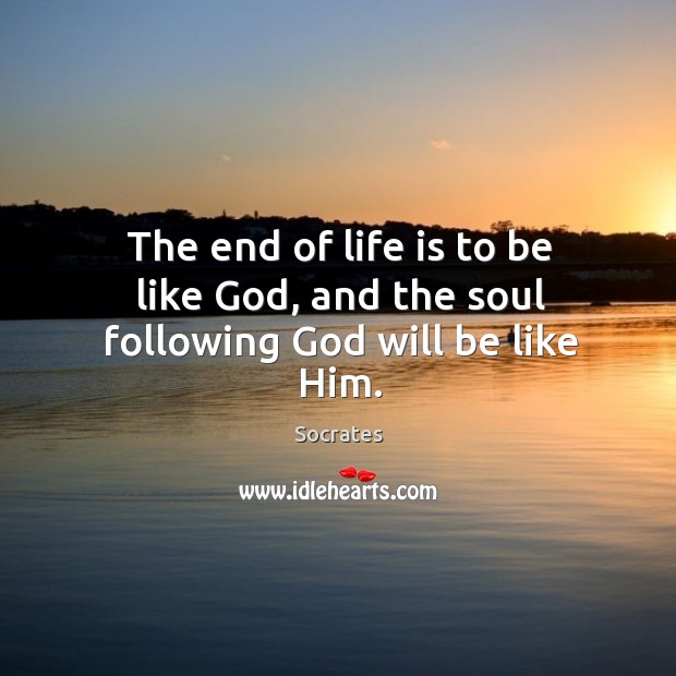 The end of life is to be like God, and the soul following God will be like him. 
