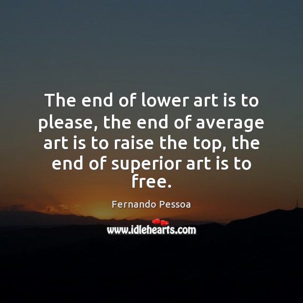 The end of lower art is to please, the end of average Fernando Pessoa Picture Quote