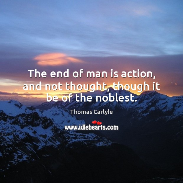 The end of man is action, and not thought, though it be of the noblest. Image
