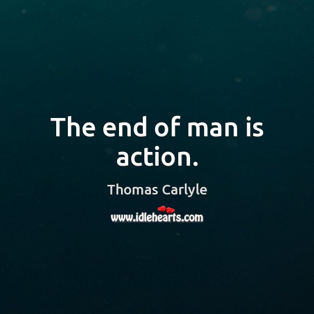 The end of man is action. Image