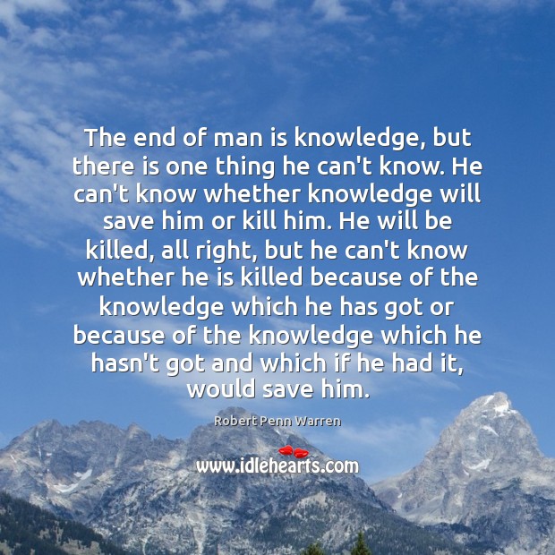The end of man is knowledge, but there is one thing he Robert Penn Warren Picture Quote