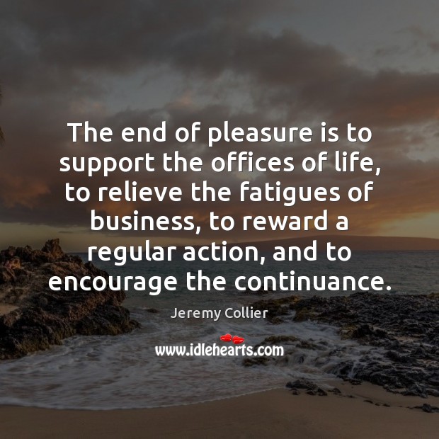 The end of pleasure is to support the offices of life, to Jeremy Collier Picture Quote