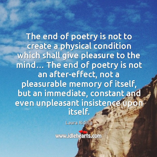 The end of poetry is not to create a physical condition which shall give pleasure to the mind… Laura Riding Picture Quote