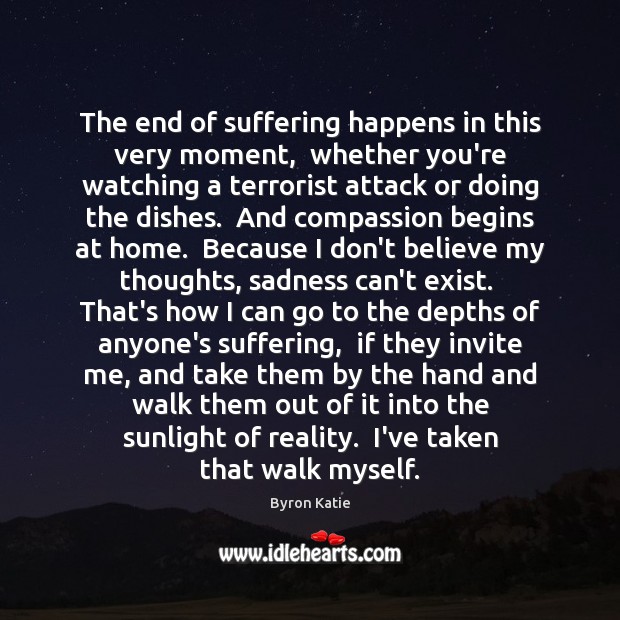 The end of suffering happens in this very moment,  whether you’re watching Byron Katie Picture Quote