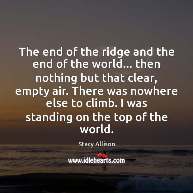 The end of the ridge and the end of the world… then Stacy Allison Picture Quote