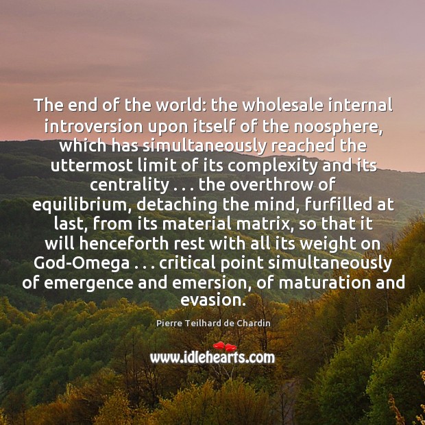 The end of the world: the wholesale internal introversion upon itself of Pierre Teilhard de Chardin Picture Quote